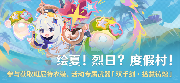 「绘夏！烈日？度假村！」活动：参与获取班尼特衣装、活动专属武器「双手剑·拾慧铸熔」