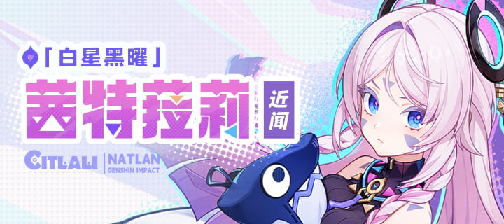 原神「星边夜语」祈愿7月1日开启：茜特菈莉概率大幅提升